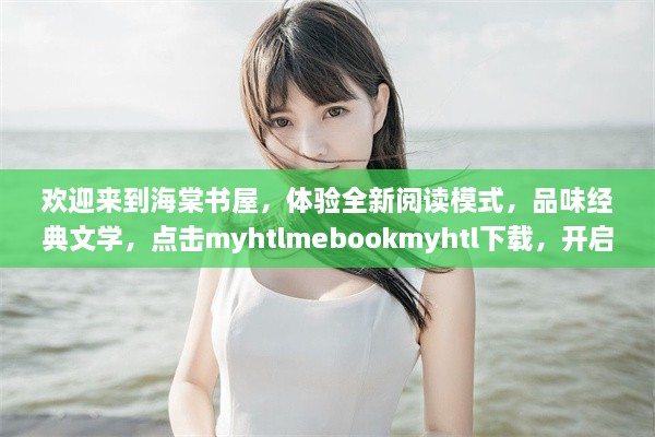 欢迎来到海棠书屋，体验全新阅读模式，品味经典文学，点击myhtlmebookmyhtl下载，开启您的专属阅读之旅 v9.9.6下载